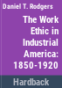 The_work_ethic_in_industrial_America__1850-1920